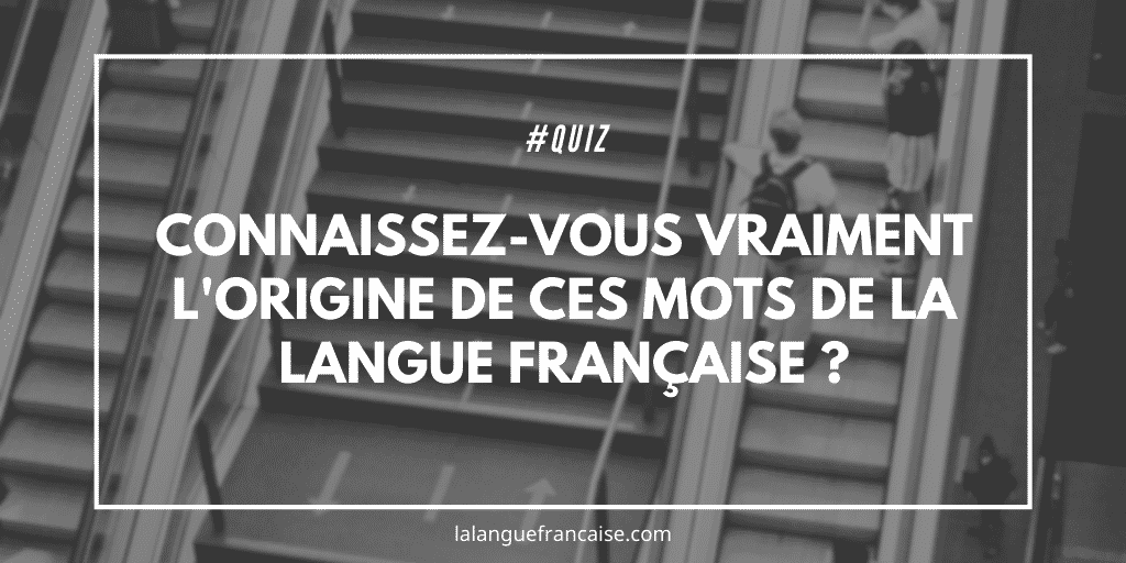 Connaissez-vous vraiment l'origine de ces mots de la langue française ?