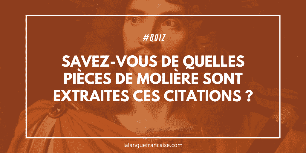 400 ans de Molière : savez-vous de quelles pièces du dramaturge sont extraites ces citations ?