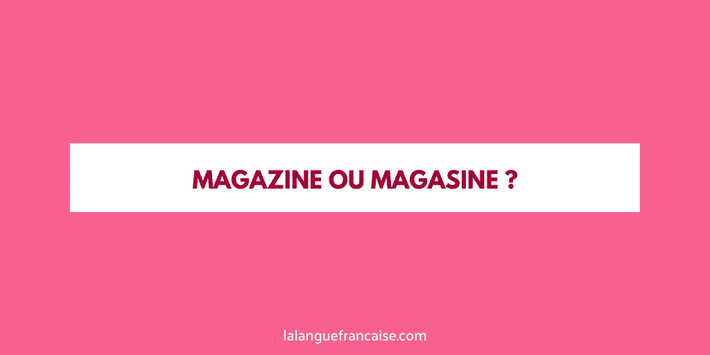 « Magazine » ou « magasine » ?
