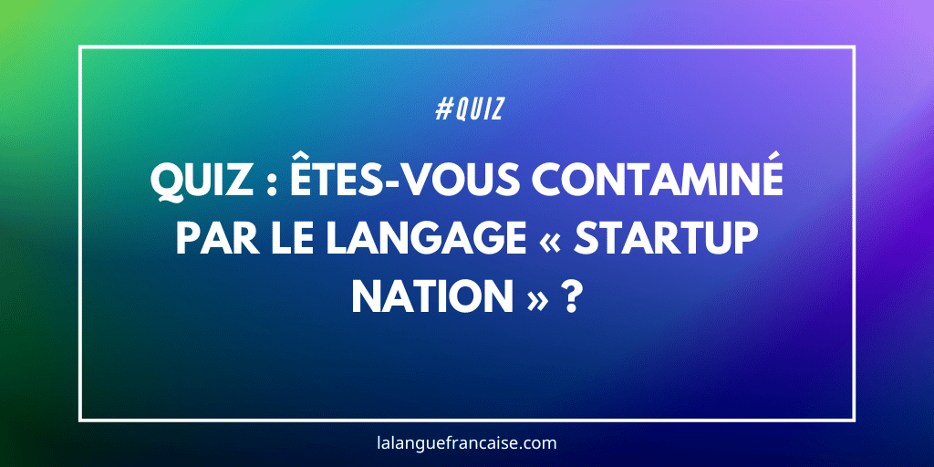 Quiz : êtes-vous contaminé par le langage « startup nation » ?