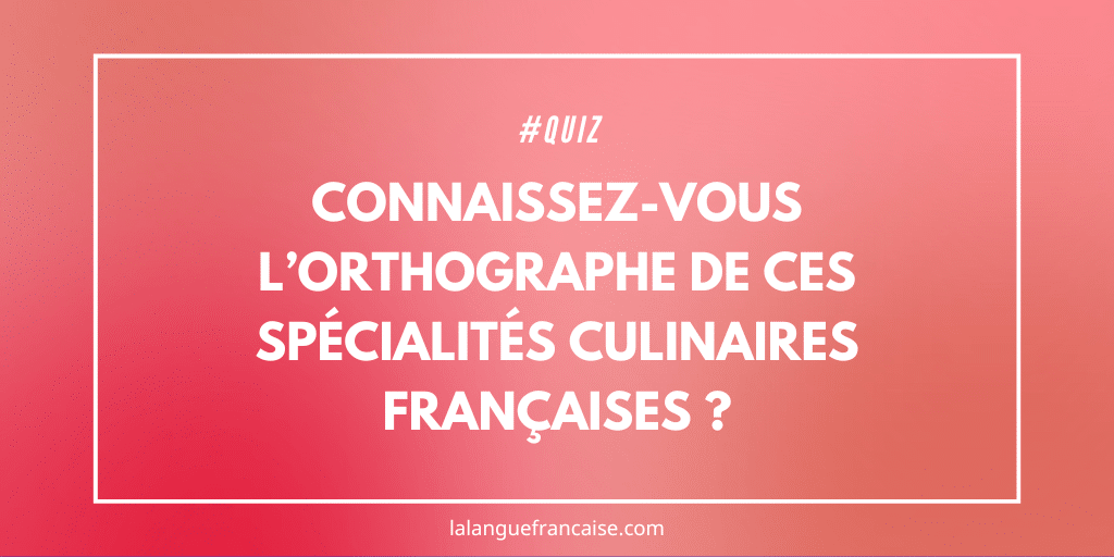 Quiz : connaissez-vous l’orthographe de ces spécialités culinaires françaises ?