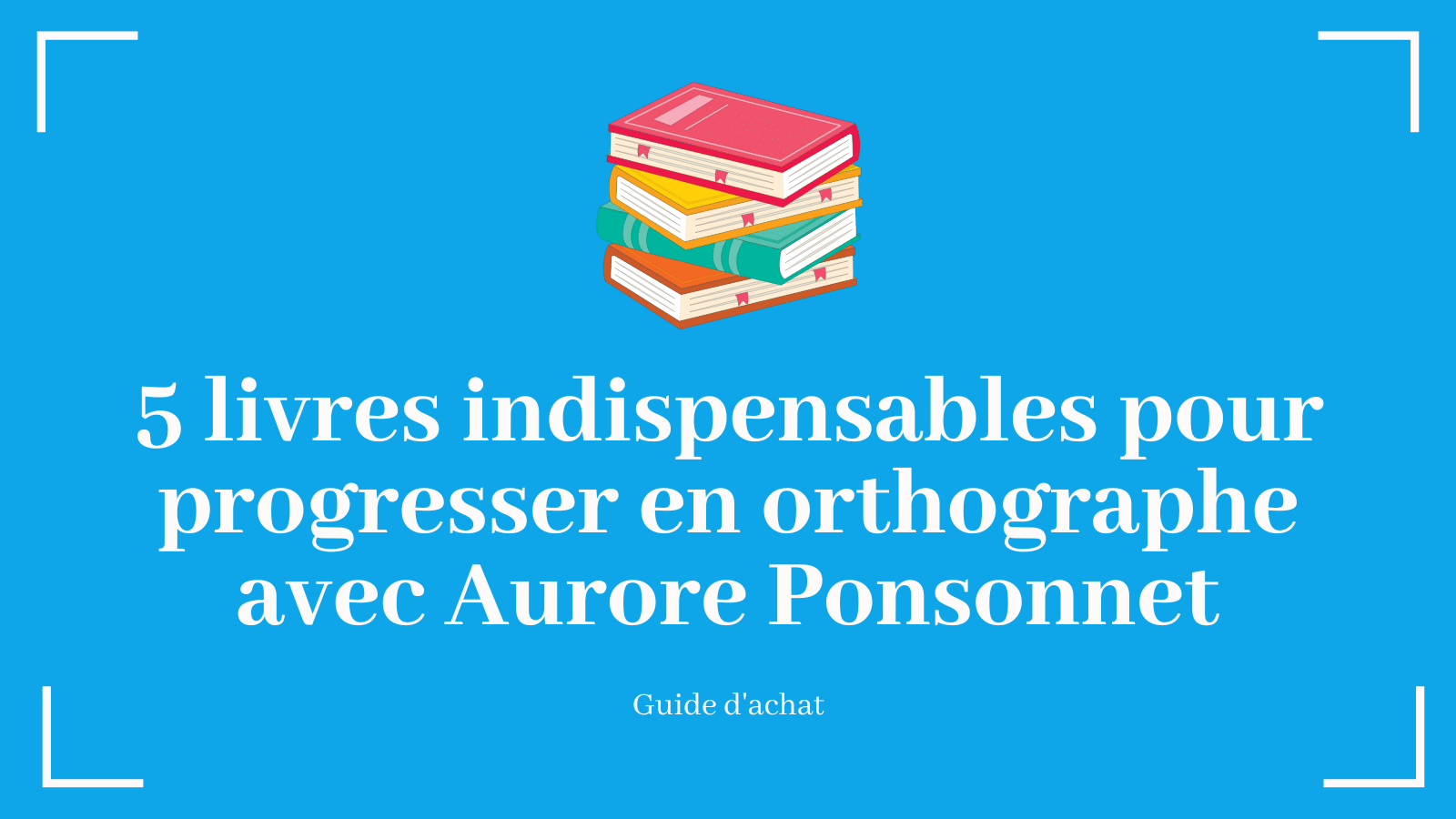 5 livres indispensables pour progresser en orthographe avec Aurore Ponsonnet