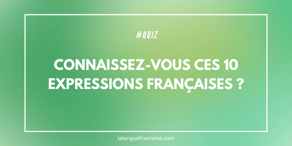 Quiz : connaissez-vous ces 10 expressions françaises ?
