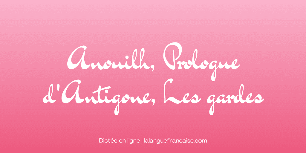 Dictée en ligne : Anouilh, Prologue d'Antigone, les gardes