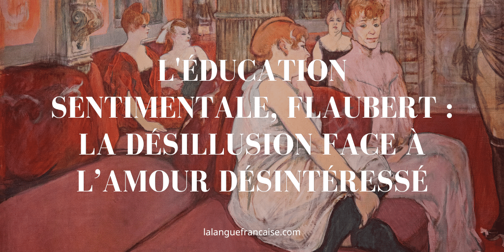 L'Éducation sentimentale, Flaubert : la désillusion face à l’amour désintéressé