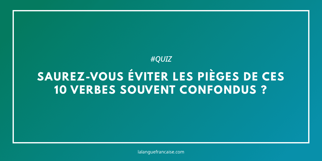 Quiz : saurez-vous éviter les pièges de ces 10 verbes souvent confondus ?