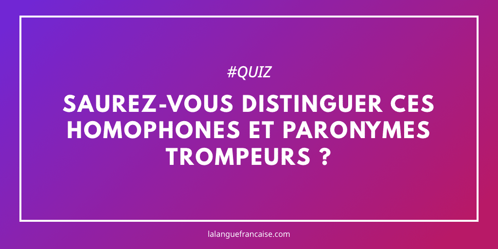 Quiz : saurez-vous distinguer ces homophones et paronymes trompeurs ?