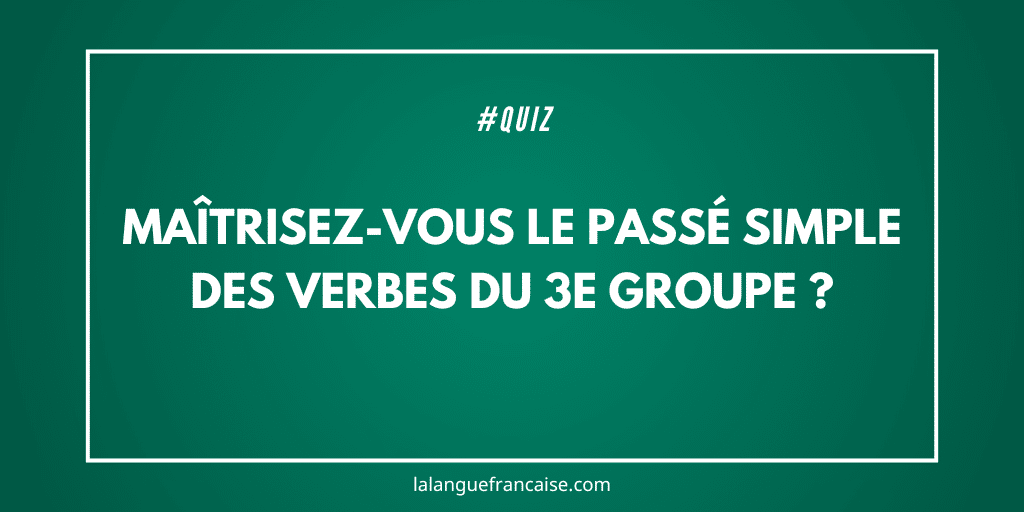 Maîtrisez-vous le passé simple des verbes du 3e groupe ?