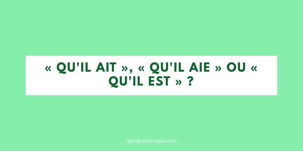 « Qu'il ait », « qu'il aie » ou « qu'il est » ?