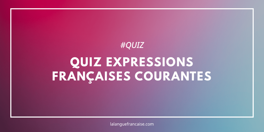 Quiz : maîtrisez-vous vraiment ces 10 expressions françaises courantes ?