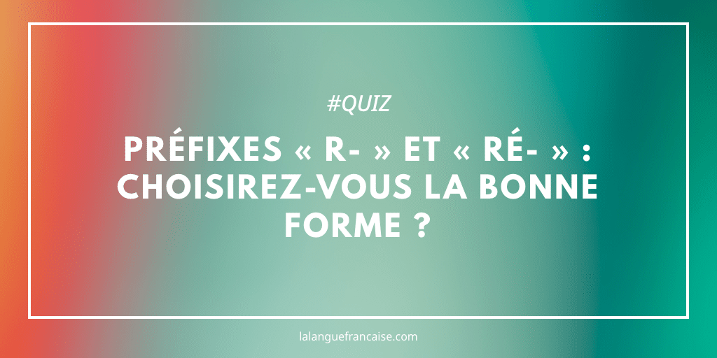 Préfixes « r- » et « ré- » : saurez-vous choisir la bonne forme ?