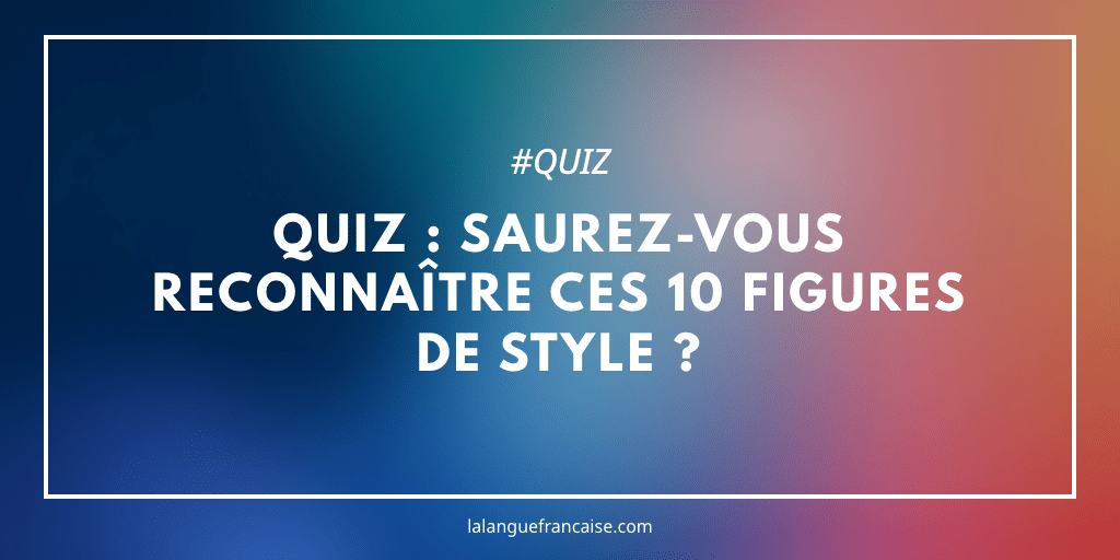 Quiz : saurez-vous reconnaître ces 10 figures de style ?