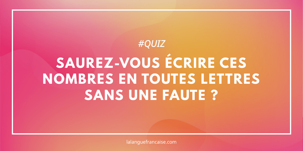 Saurez-vous écrire ces nombres en toutes lettres sans une seule faute ?
