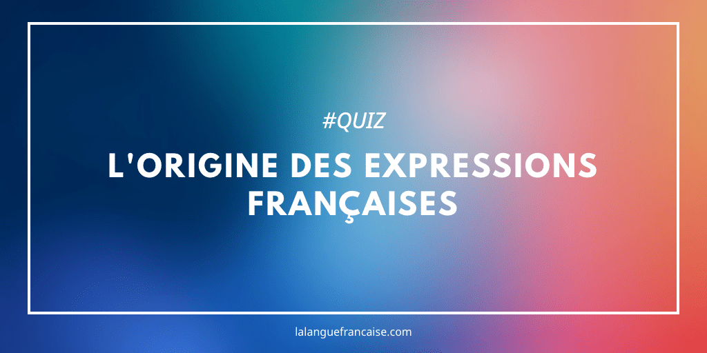 Quiz expressions françaises : 10 origines surprenantes à deviner