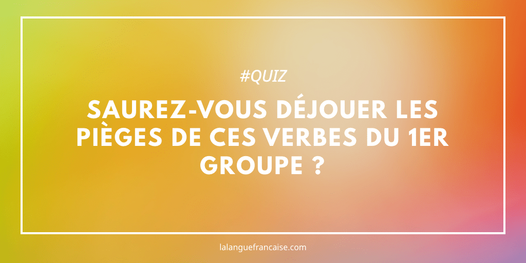 Saurez-vous déjouer les pièges de ces verbes du 1er groupe ?