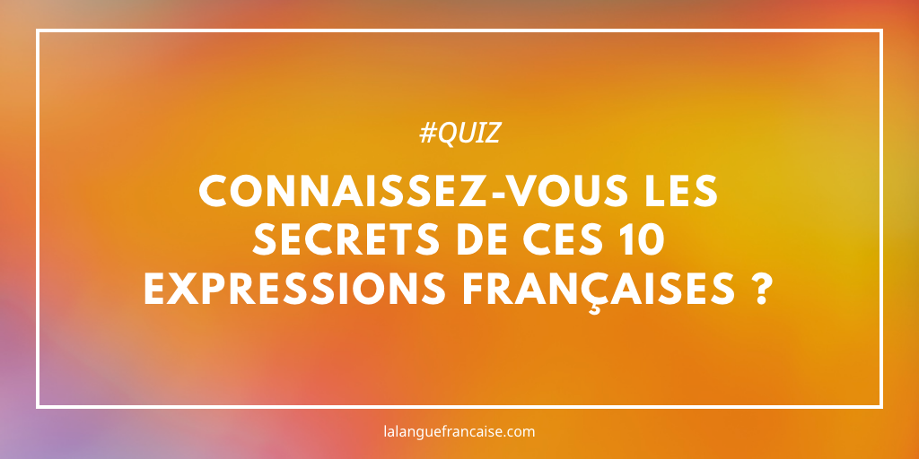 Quiz : connaissez-vous les secrets de ces 10 expressions françaises ?