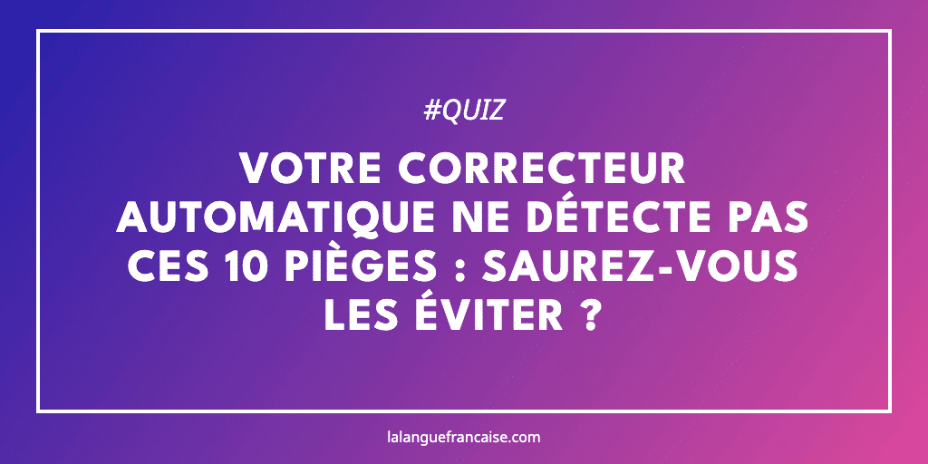 Votre correcteur automatique ne détecte pas ces 10 pièges : saurez-vous les éviter ?