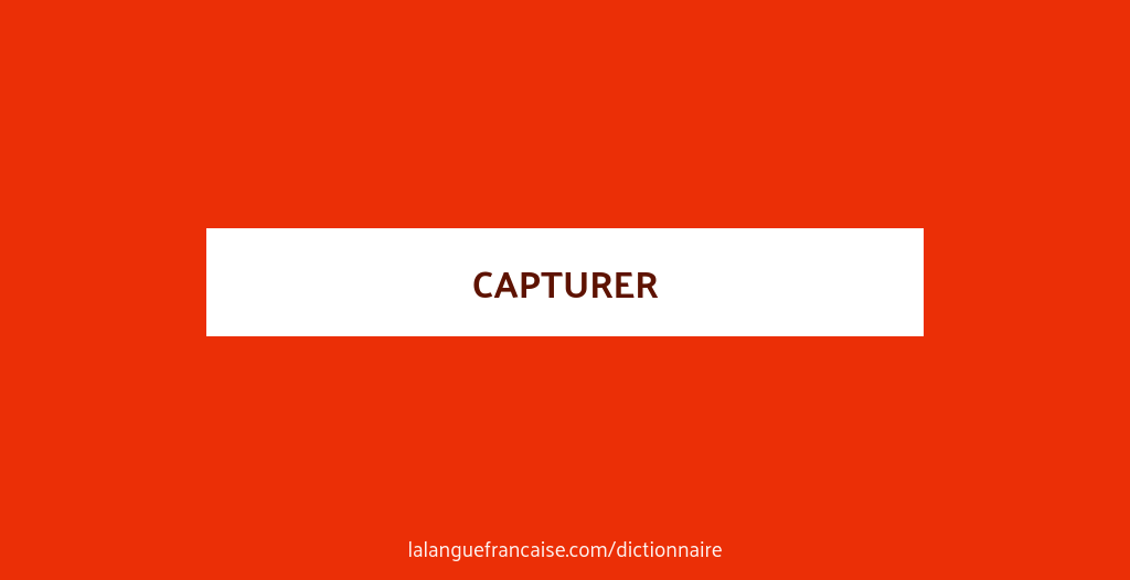 Définition de capturer | Dictionnaire français