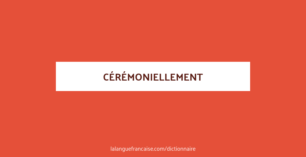 Definition De Ceremoniellement Dictionnaire Francais La Langue Francaise