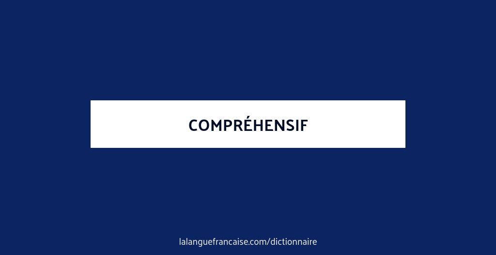Comprehensif Définition de compréhensif | Dictionnaire français