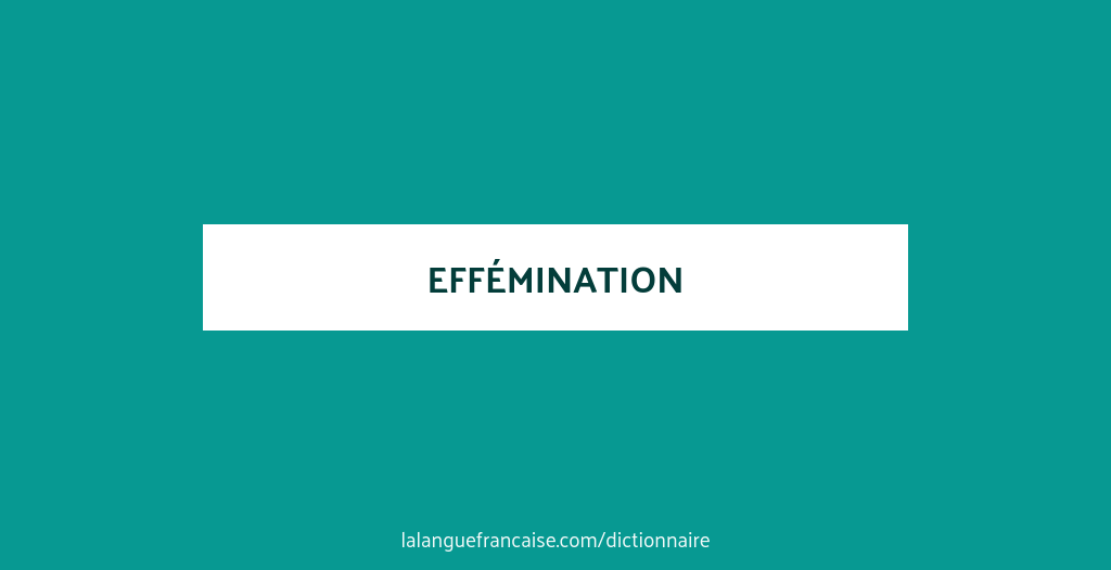 Définition de effémination | Dictionnaire français