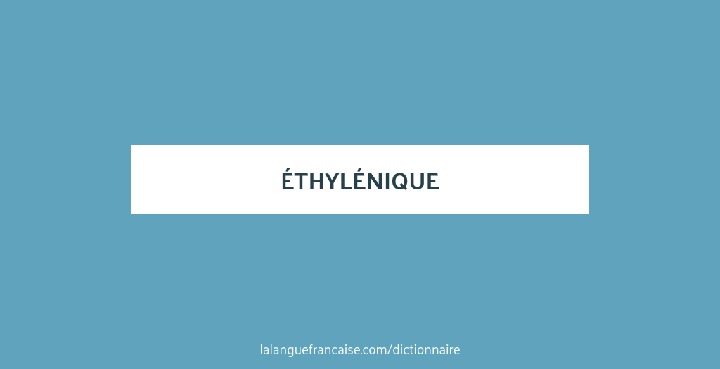 Éthylénique définition de « éthylénique » La langue