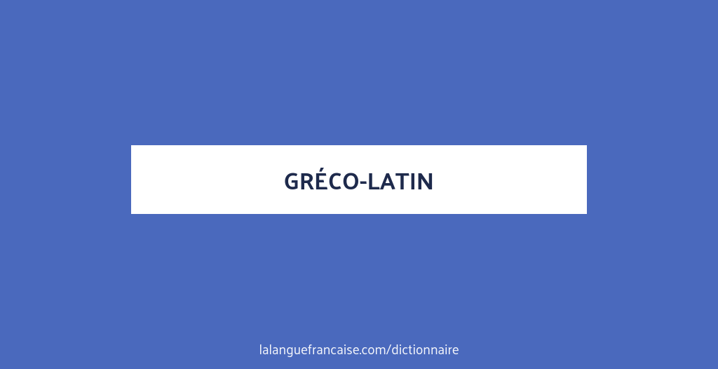 Définition de gréco-latin | Dictionnaire français