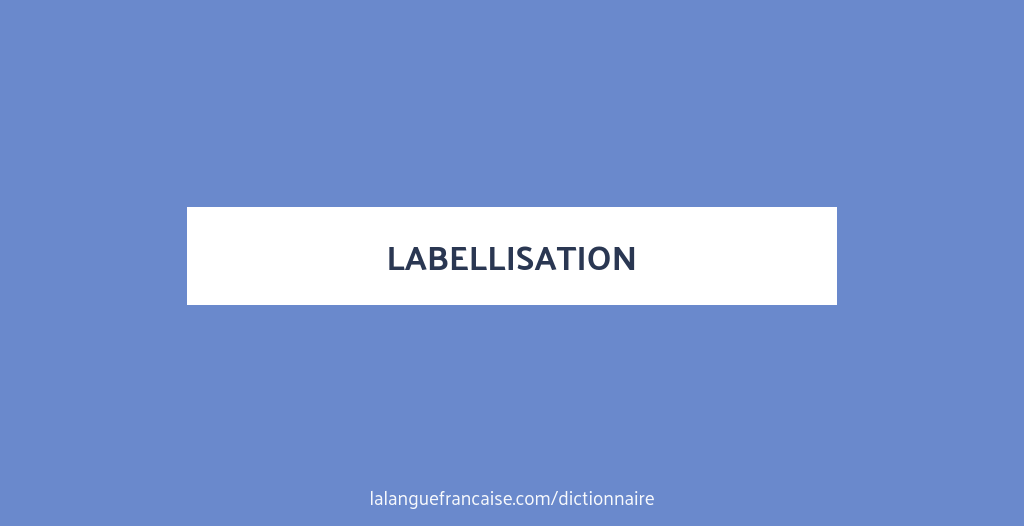 Définition de labellisation | Dictionnaire français