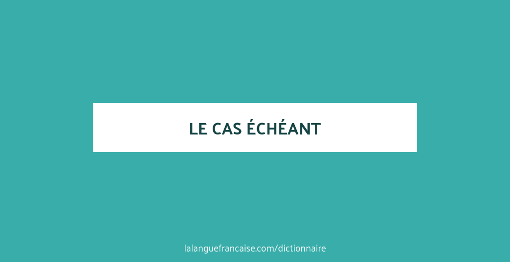 Définition de le cas échéant Dictionnaire français