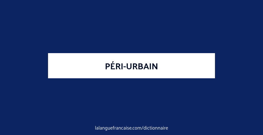 Peri Def Définition de péri-urbain | Dictionnaire français
