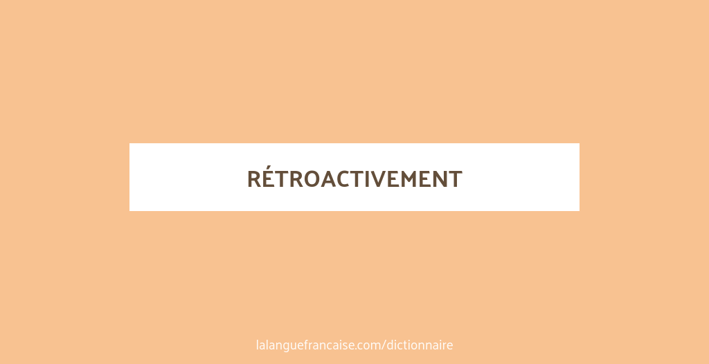 Définition de rétroactivement | Dictionnaire français