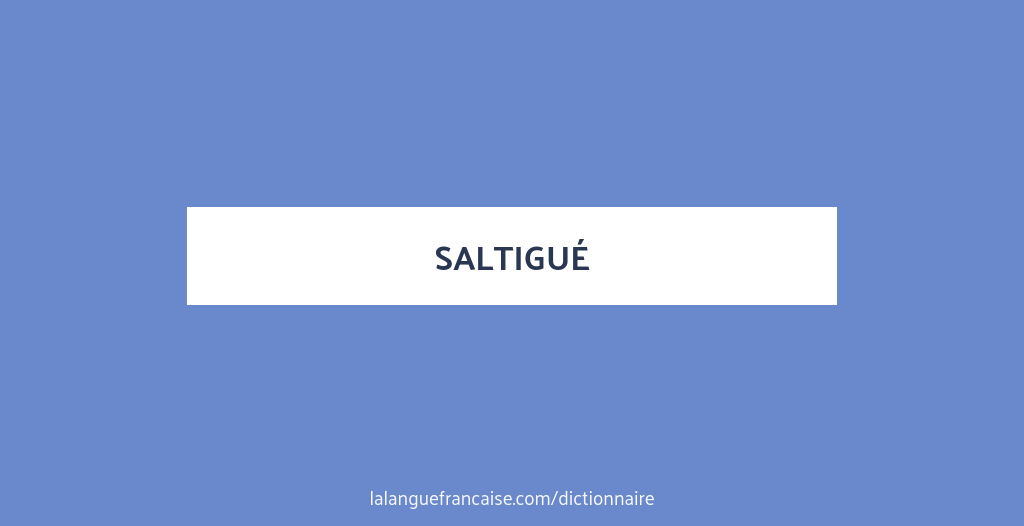 Définition de saltigué | Dictionnaire français