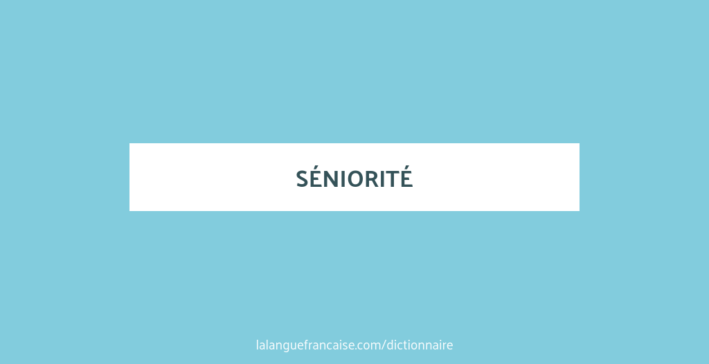 Guide Seniorite Définition de séniorité | Dictionnaire français