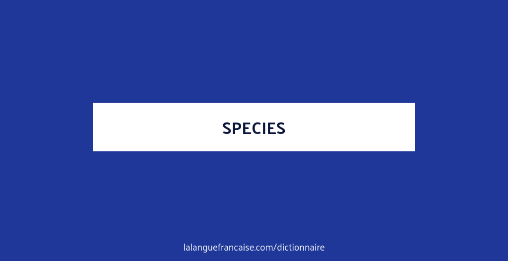 Définition de species Dictionnaire français